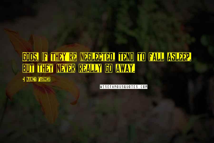 Nancy Farmer Quotes: Gods, if they're neglected, tend to fall asleep, but they never really go away.