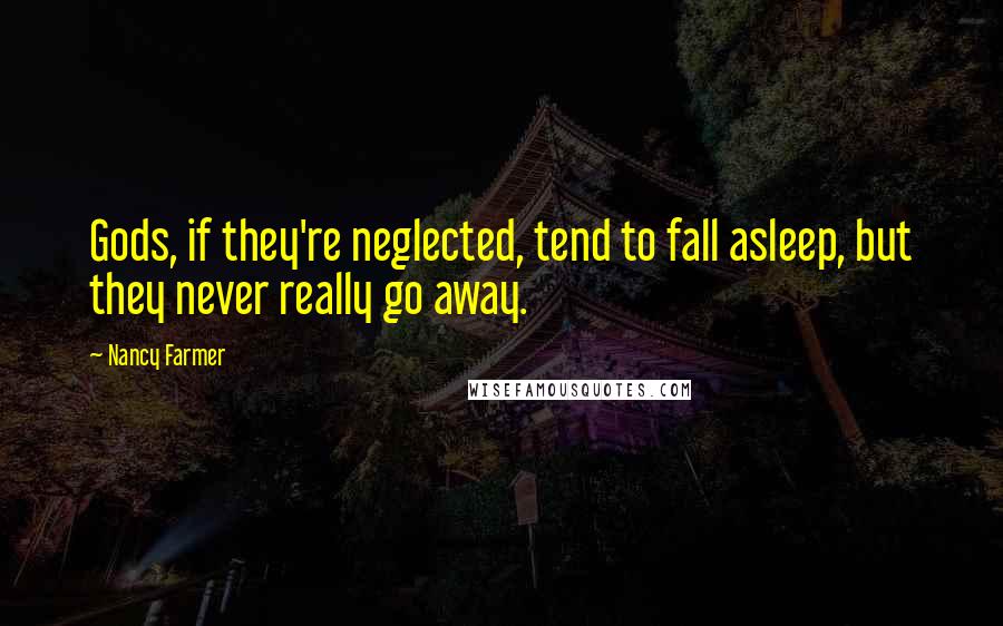 Nancy Farmer Quotes: Gods, if they're neglected, tend to fall asleep, but they never really go away.
