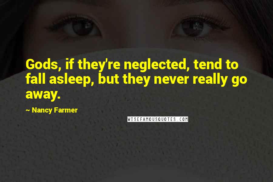 Nancy Farmer Quotes: Gods, if they're neglected, tend to fall asleep, but they never really go away.