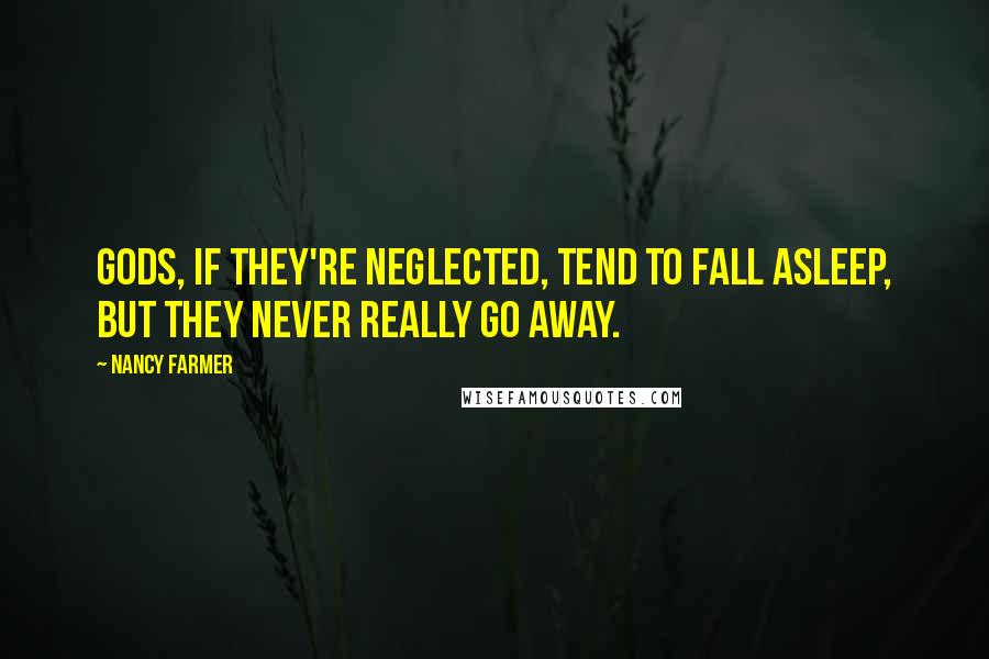 Nancy Farmer Quotes: Gods, if they're neglected, tend to fall asleep, but they never really go away.
