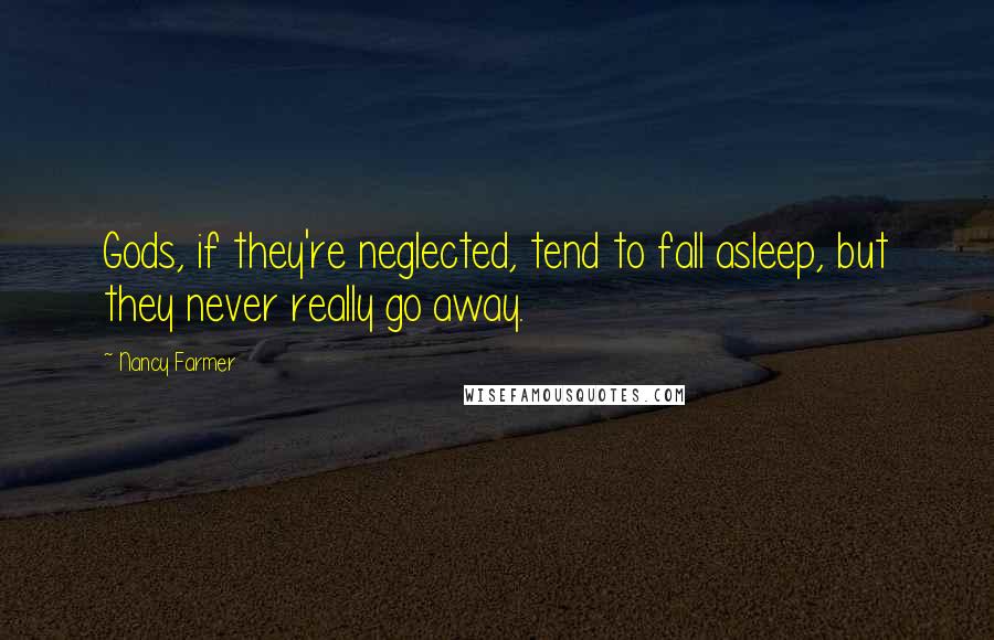 Nancy Farmer Quotes: Gods, if they're neglected, tend to fall asleep, but they never really go away.