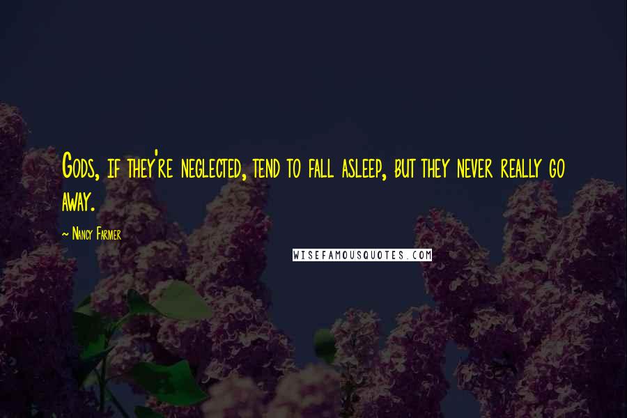 Nancy Farmer Quotes: Gods, if they're neglected, tend to fall asleep, but they never really go away.