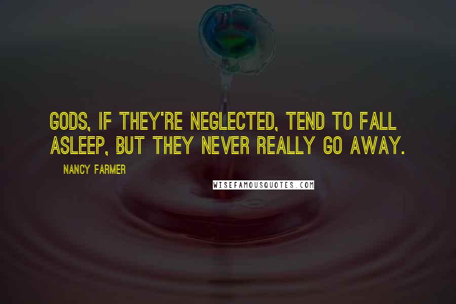 Nancy Farmer Quotes: Gods, if they're neglected, tend to fall asleep, but they never really go away.