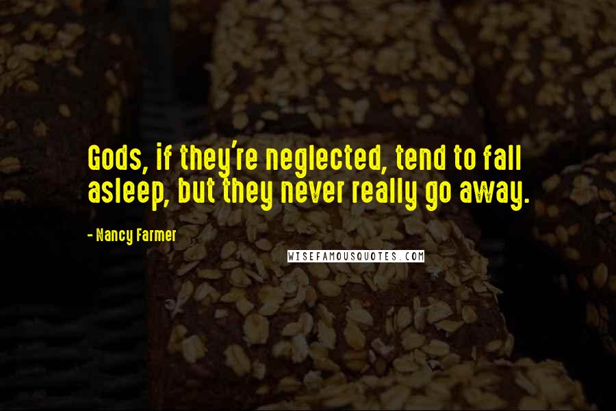 Nancy Farmer Quotes: Gods, if they're neglected, tend to fall asleep, but they never really go away.