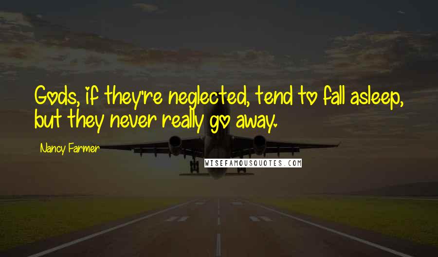 Nancy Farmer Quotes: Gods, if they're neglected, tend to fall asleep, but they never really go away.