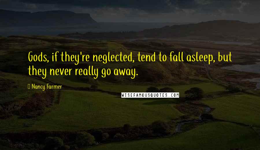 Nancy Farmer Quotes: Gods, if they're neglected, tend to fall asleep, but they never really go away.