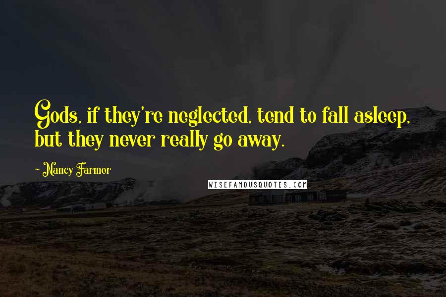 Nancy Farmer Quotes: Gods, if they're neglected, tend to fall asleep, but they never really go away.