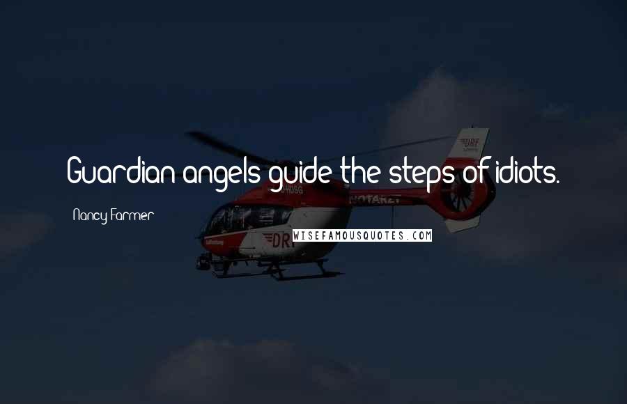 Nancy Farmer Quotes: Guardian angels guide the steps of idiots.