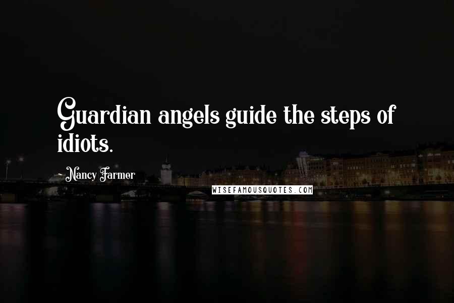 Nancy Farmer Quotes: Guardian angels guide the steps of idiots.