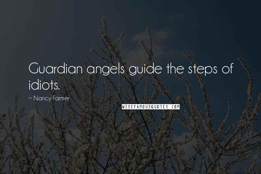 Nancy Farmer Quotes: Guardian angels guide the steps of idiots.