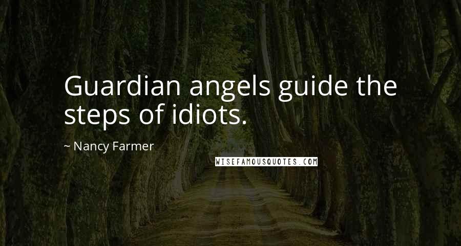 Nancy Farmer Quotes: Guardian angels guide the steps of idiots.