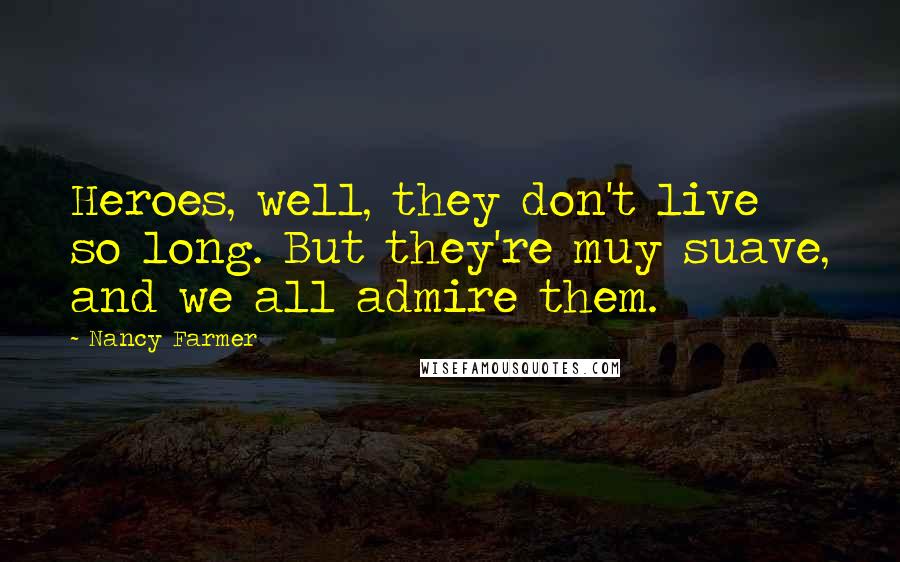 Nancy Farmer Quotes: Heroes, well, they don't live so long. But they're muy suave, and we all admire them.