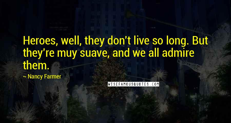 Nancy Farmer Quotes: Heroes, well, they don't live so long. But they're muy suave, and we all admire them.