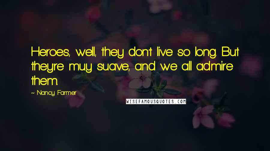 Nancy Farmer Quotes: Heroes, well, they don't live so long. But they're muy suave, and we all admire them.