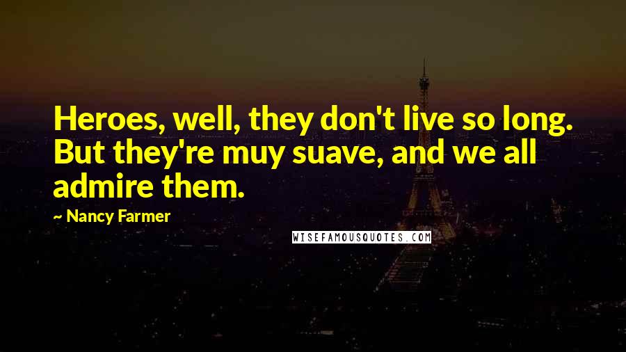 Nancy Farmer Quotes: Heroes, well, they don't live so long. But they're muy suave, and we all admire them.