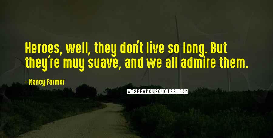 Nancy Farmer Quotes: Heroes, well, they don't live so long. But they're muy suave, and we all admire them.