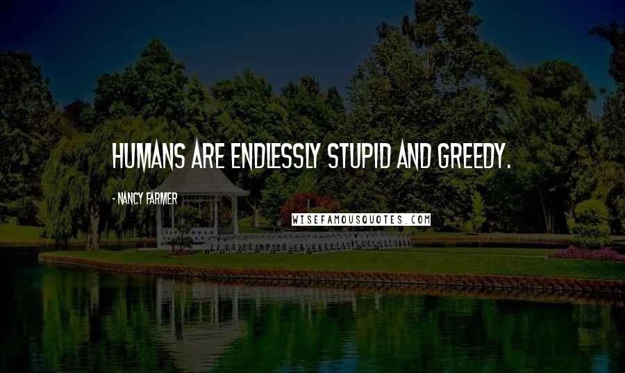 Nancy Farmer Quotes: humans are endlessly stupid and greedy.