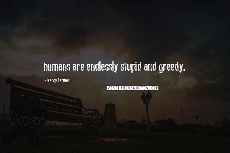 Nancy Farmer Quotes: humans are endlessly stupid and greedy.