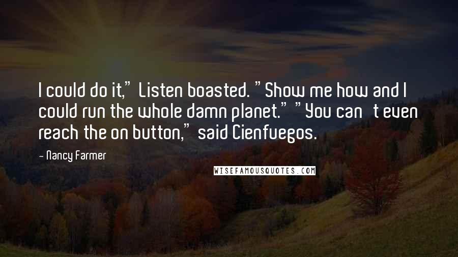 Nancy Farmer Quotes: I could do it," Listen boasted. "Show me how and I could run the whole damn planet." "You can't even reach the on button," said Cienfuegos.