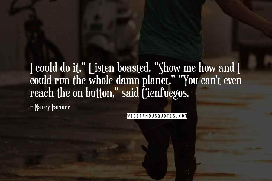 Nancy Farmer Quotes: I could do it," Listen boasted. "Show me how and I could run the whole damn planet." "You can't even reach the on button," said Cienfuegos.