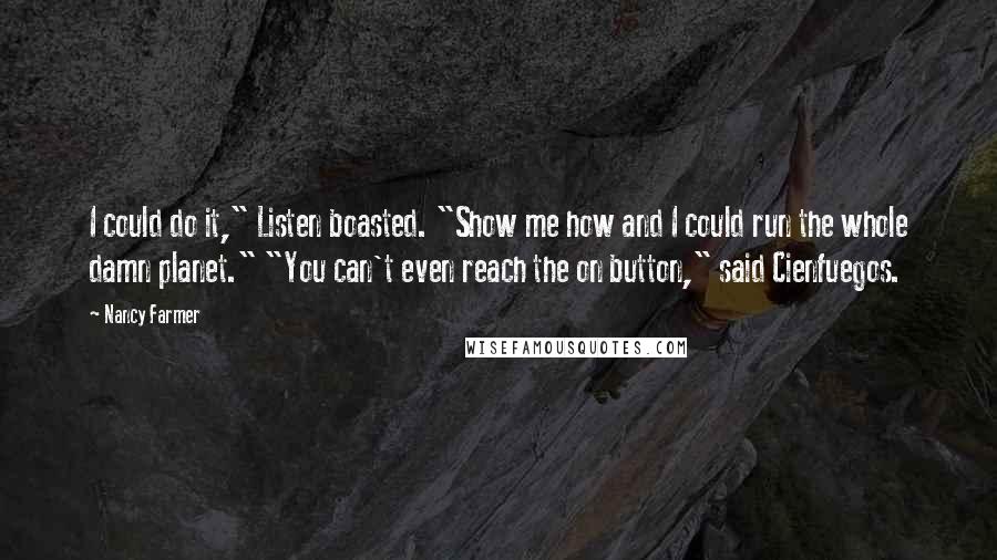 Nancy Farmer Quotes: I could do it," Listen boasted. "Show me how and I could run the whole damn planet." "You can't even reach the on button," said Cienfuegos.