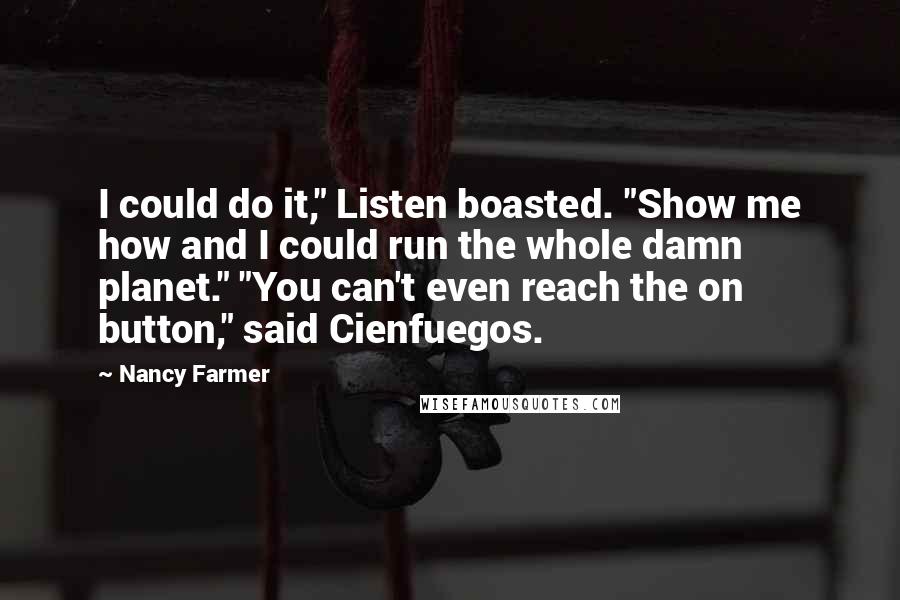 Nancy Farmer Quotes: I could do it," Listen boasted. "Show me how and I could run the whole damn planet." "You can't even reach the on button," said Cienfuegos.