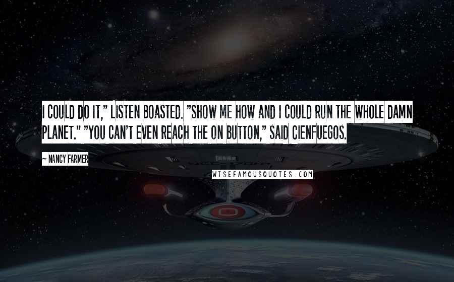Nancy Farmer Quotes: I could do it," Listen boasted. "Show me how and I could run the whole damn planet." "You can't even reach the on button," said Cienfuegos.