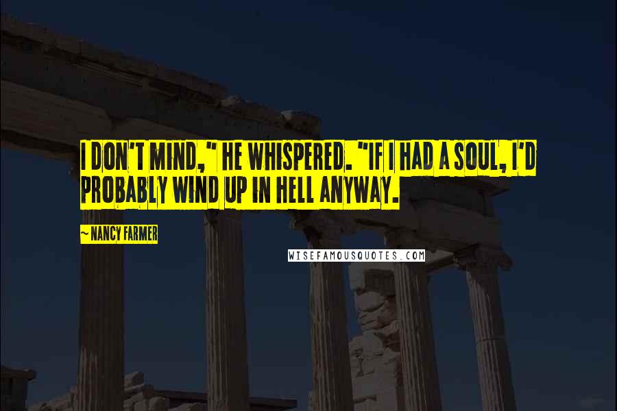 Nancy Farmer Quotes: I don't mind," he whispered. "If I had a soul, I'd probably wind up in hell anyway.