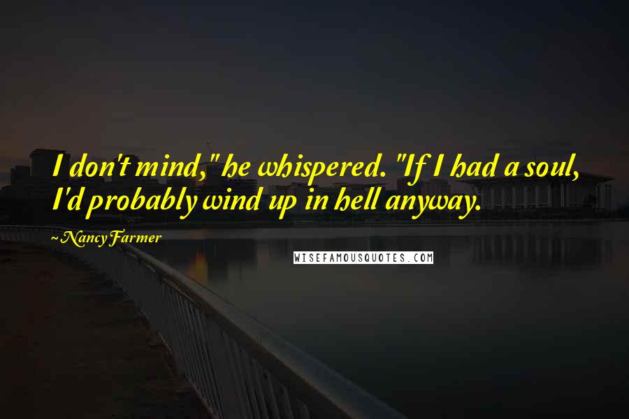 Nancy Farmer Quotes: I don't mind," he whispered. "If I had a soul, I'd probably wind up in hell anyway.