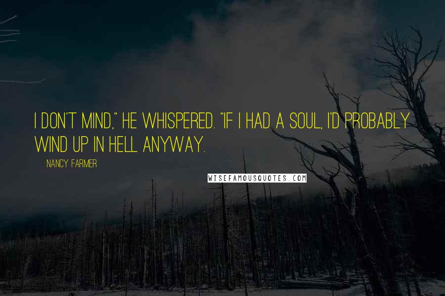 Nancy Farmer Quotes: I don't mind," he whispered. "If I had a soul, I'd probably wind up in hell anyway.