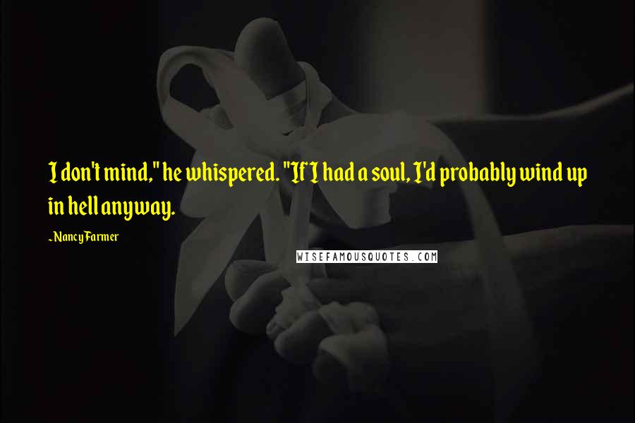 Nancy Farmer Quotes: I don't mind," he whispered. "If I had a soul, I'd probably wind up in hell anyway.