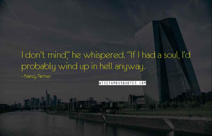 Nancy Farmer Quotes: I don't mind," he whispered. "If I had a soul, I'd probably wind up in hell anyway.