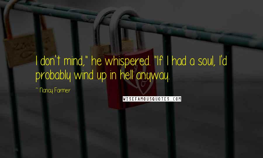 Nancy Farmer Quotes: I don't mind," he whispered. "If I had a soul, I'd probably wind up in hell anyway.