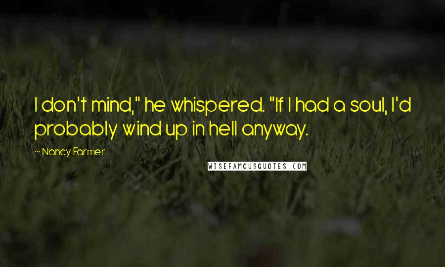 Nancy Farmer Quotes: I don't mind," he whispered. "If I had a soul, I'd probably wind up in hell anyway.