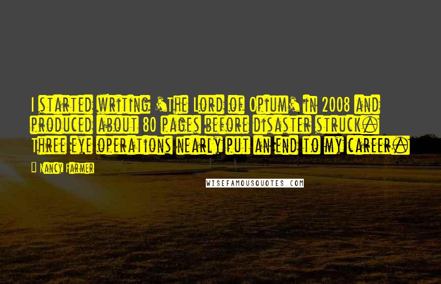 Nancy Farmer Quotes: I started writing 'The Lord of Opium' in 2008 and produced about 80 pages before disaster struck. Three eye operations nearly put an end to my career.