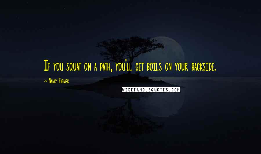 Nancy Farmer Quotes: If you squat on a path, you'll get boils on your backside.