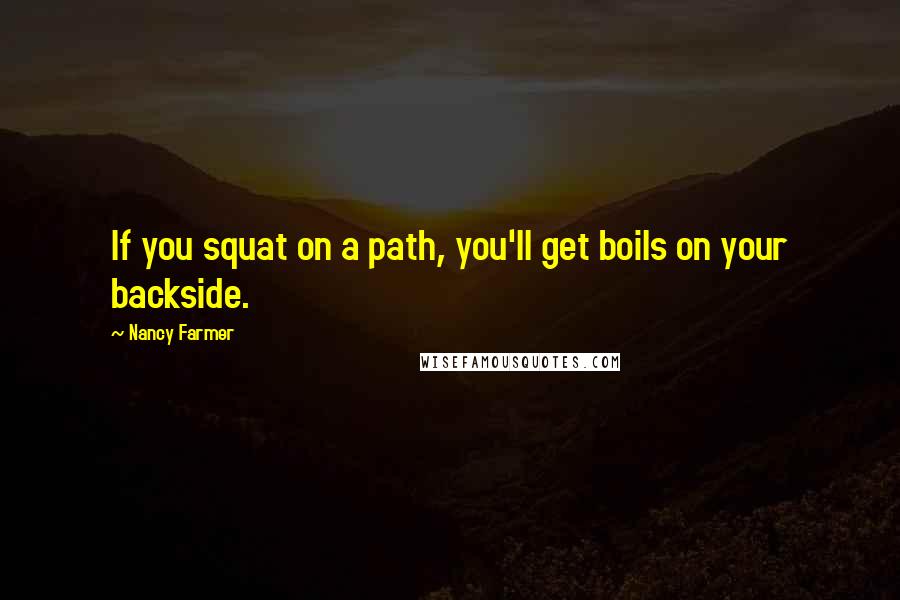 Nancy Farmer Quotes: If you squat on a path, you'll get boils on your backside.