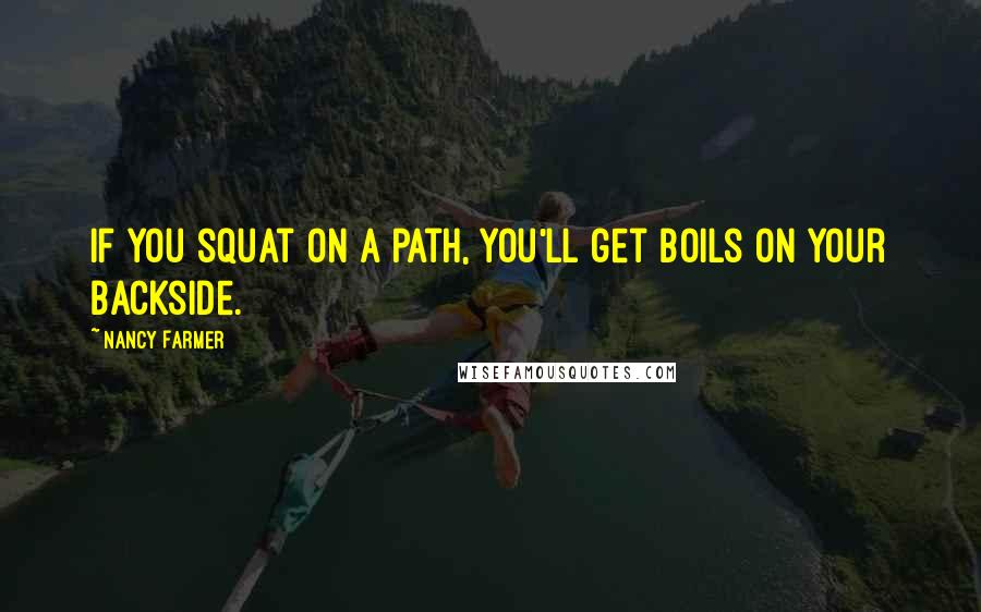 Nancy Farmer Quotes: If you squat on a path, you'll get boils on your backside.