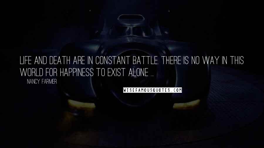 Nancy Farmer Quotes: Life and death are in constant battle. There is no way in this world for happiness to exist alone ...