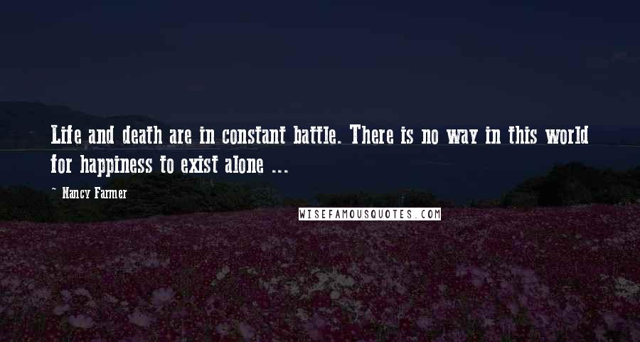 Nancy Farmer Quotes: Life and death are in constant battle. There is no way in this world for happiness to exist alone ...