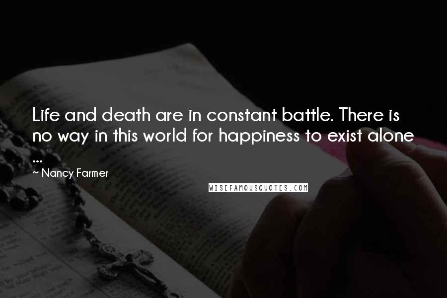 Nancy Farmer Quotes: Life and death are in constant battle. There is no way in this world for happiness to exist alone ...