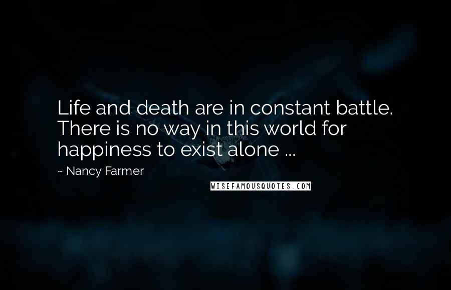 Nancy Farmer Quotes: Life and death are in constant battle. There is no way in this world for happiness to exist alone ...