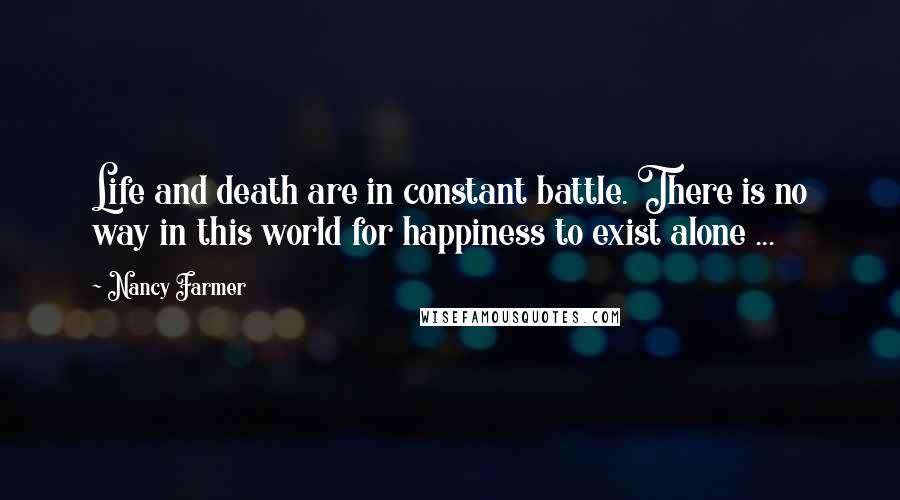 Nancy Farmer Quotes: Life and death are in constant battle. There is no way in this world for happiness to exist alone ...