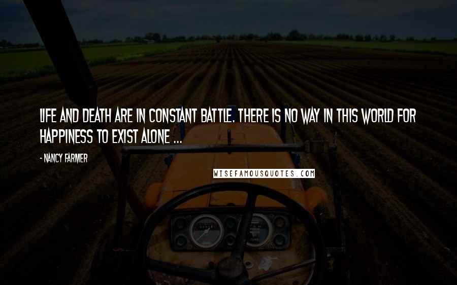 Nancy Farmer Quotes: Life and death are in constant battle. There is no way in this world for happiness to exist alone ...