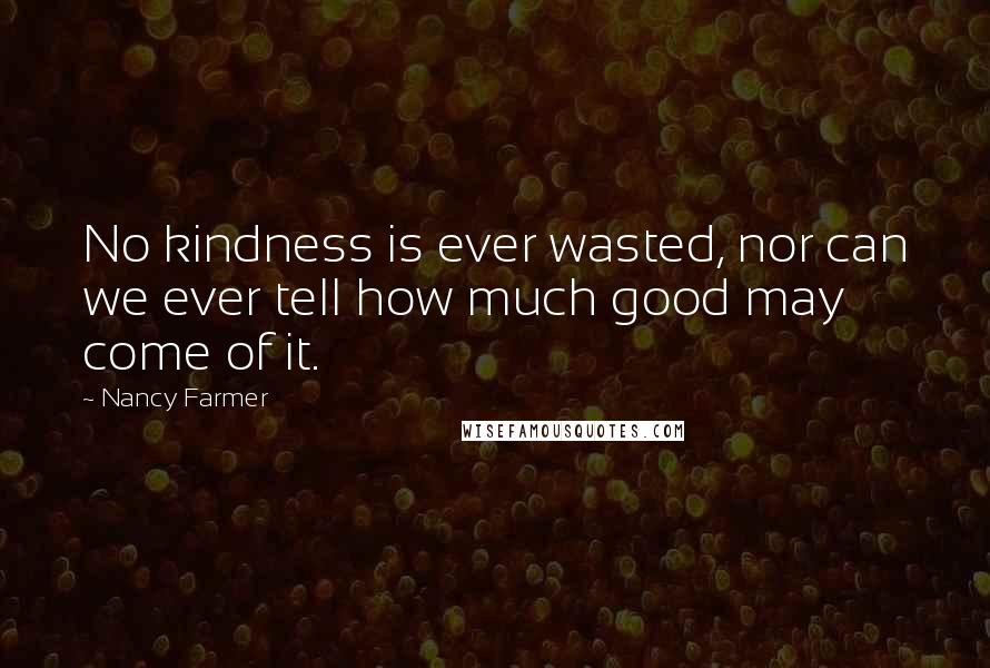 Nancy Farmer Quotes: No kindness is ever wasted, nor can we ever tell how much good may come of it.