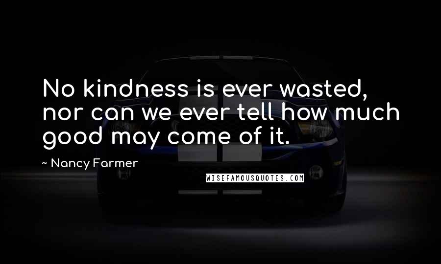 Nancy Farmer Quotes: No kindness is ever wasted, nor can we ever tell how much good may come of it.
