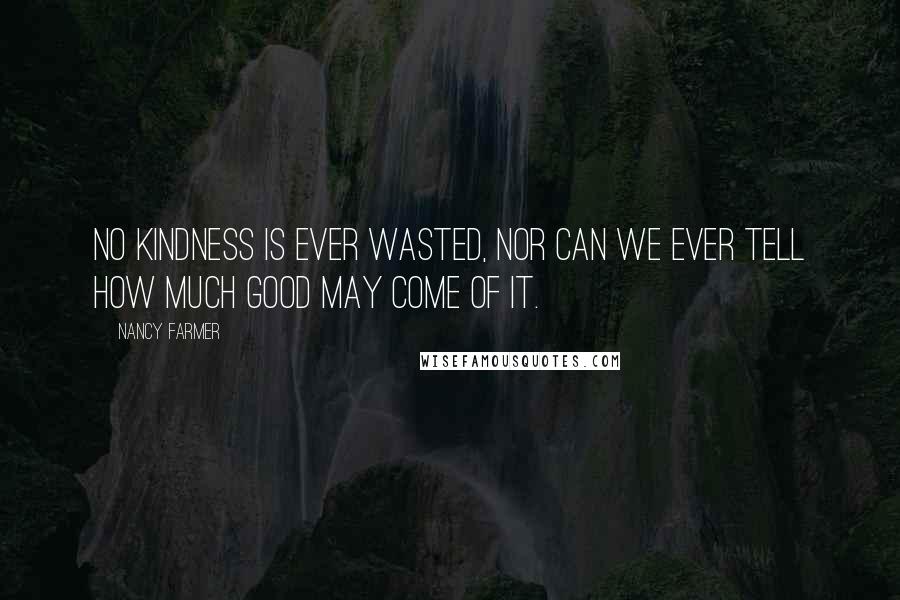 Nancy Farmer Quotes: No kindness is ever wasted, nor can we ever tell how much good may come of it.
