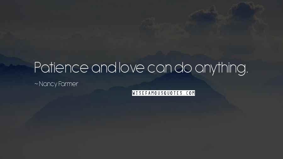 Nancy Farmer Quotes: Patience and love can do anything.