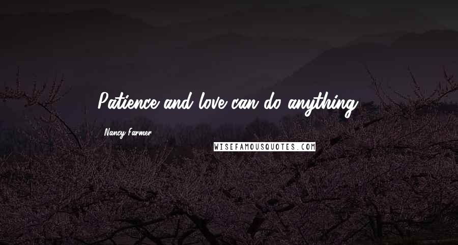 Nancy Farmer Quotes: Patience and love can do anything.