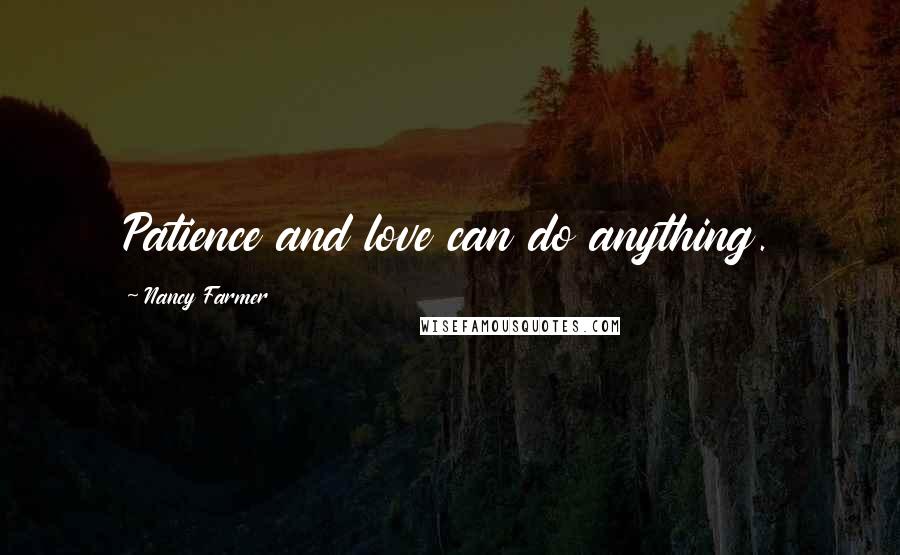 Nancy Farmer Quotes: Patience and love can do anything.